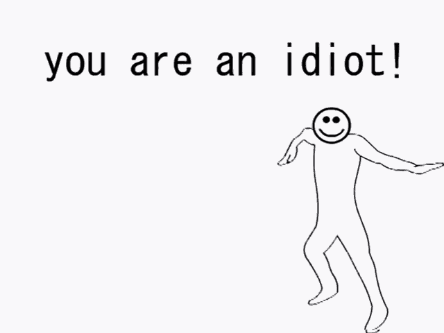 You are an idiot!
