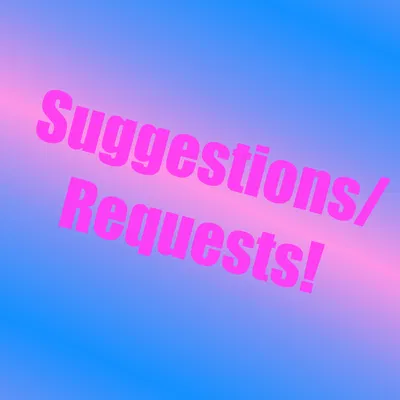 SUGGESTIONS/REQUESTS!!