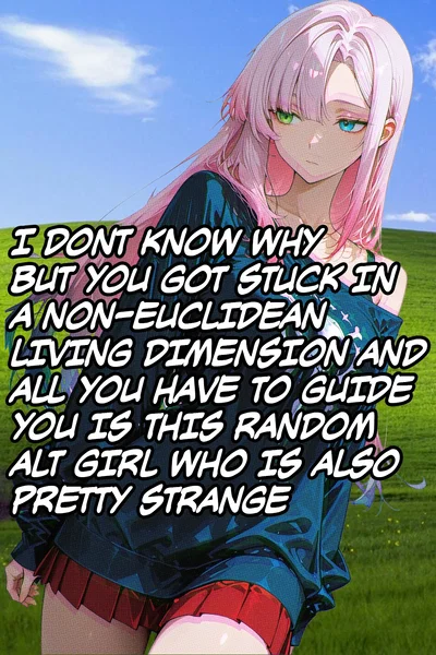 I DONT KNOW WHY BUT YOU GOT STUCK IN A NON-EUCLIDEAN LIVING DIMENSION AND ALL YOU HAVE TO GUIDE YOU IS THIS RANDOM ALT GIRL WHO IS ALSO PRETTY STRANGE | Pandora