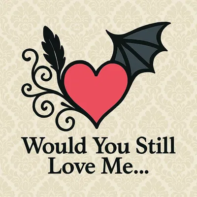 Would You Still Love Me...