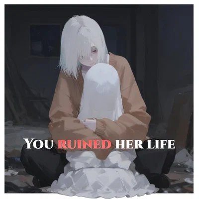 You Ruined her Life 