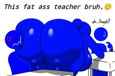 Your Fat assed teacher