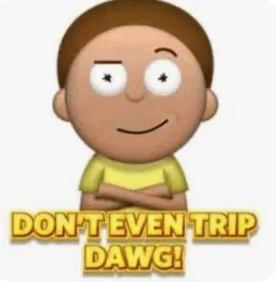 DONT EVEN TRIP DAWG