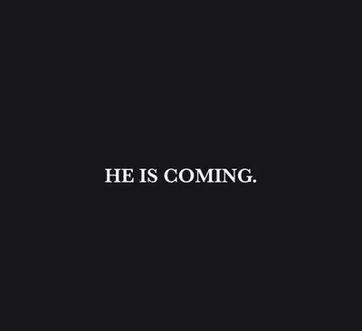 HE IS COMING