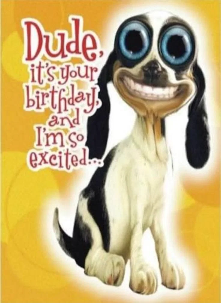Dude, It's Your Birthday And I'm So Excited.