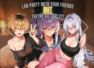 Lan Party with your friend but they're all girls?!