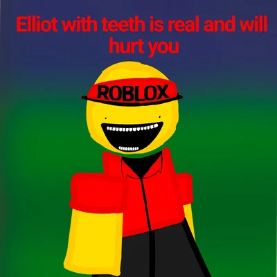 Elliot with teeth is real and will hurt you