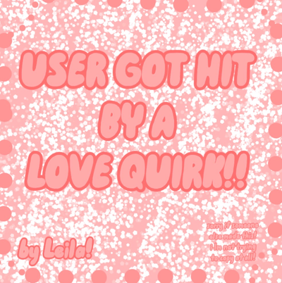 {{user}} got hit by a love quirk!!