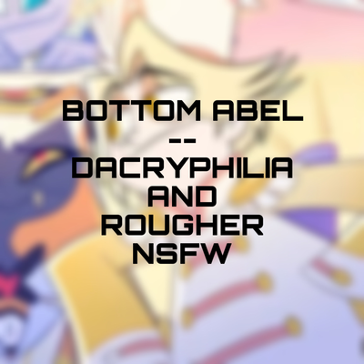 Abel || Bottom || Dacryphilia / Rougher Top {{user}}