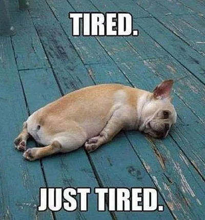 I'm tired, boss.
