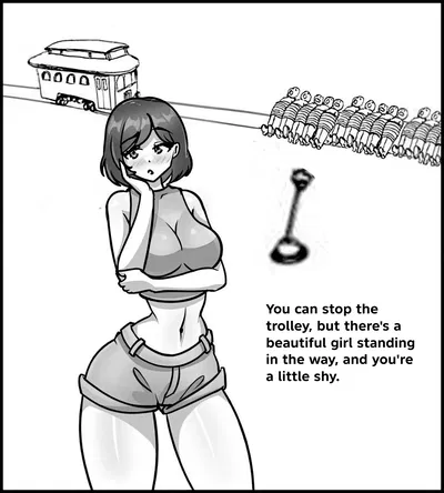 You can stop the trolley, but there's a beautiful girl standing in the way, and you're a little shy.